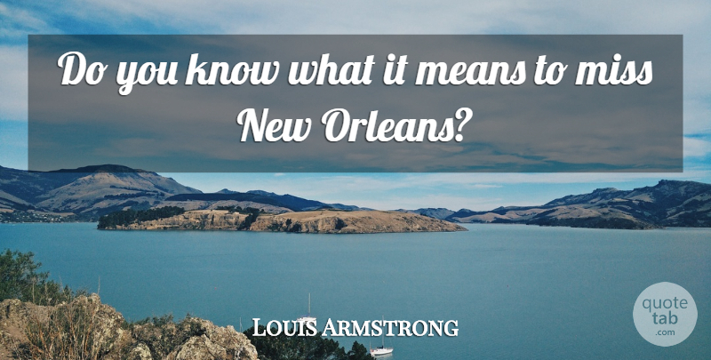Louis Armstrong Quote About Means, Miss: Do You Know What It...