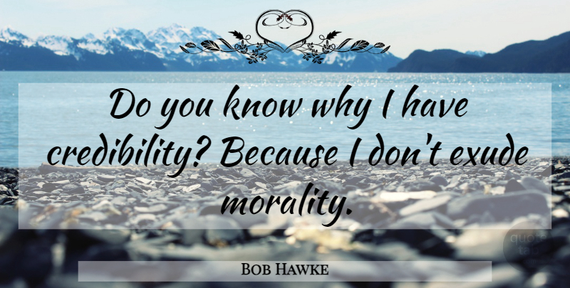 Bob Hawke Quote About Morality, Credibility, Knows: Do You Know Why I...