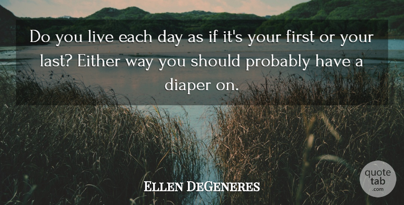 Ellen DeGeneres Quote About Each Day, Diapers, Way: Do You Live Each Day...