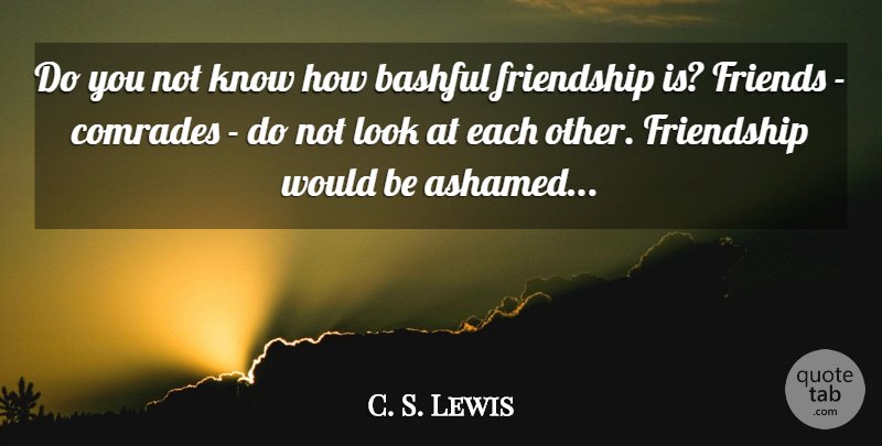 C. S. Lewis Quote About Would Be, Looks, Ashamed: Do You Not Know How...