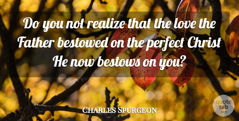 Charles Spurgeon Quote About Bestowed, Bestows, Christ, Love, Realize: Do You Not Realize That...