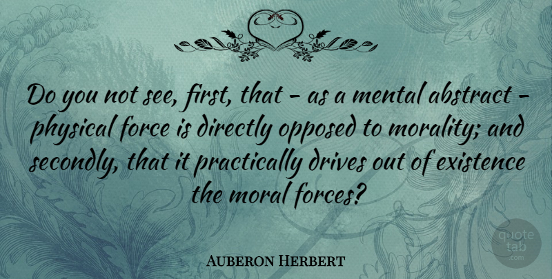 Auberon Herbert Quote About Abstract, American Musician, Directly, Drives, Existence: Do You Not See First...