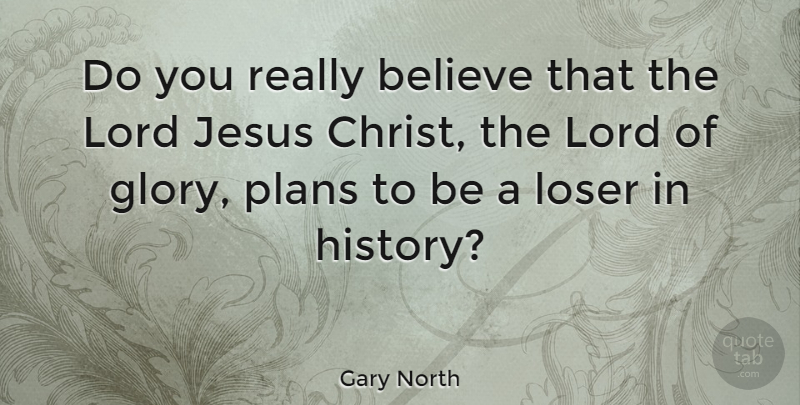 Gary North Quote About Jesus, Believe, Loser: Do You Really Believe That...