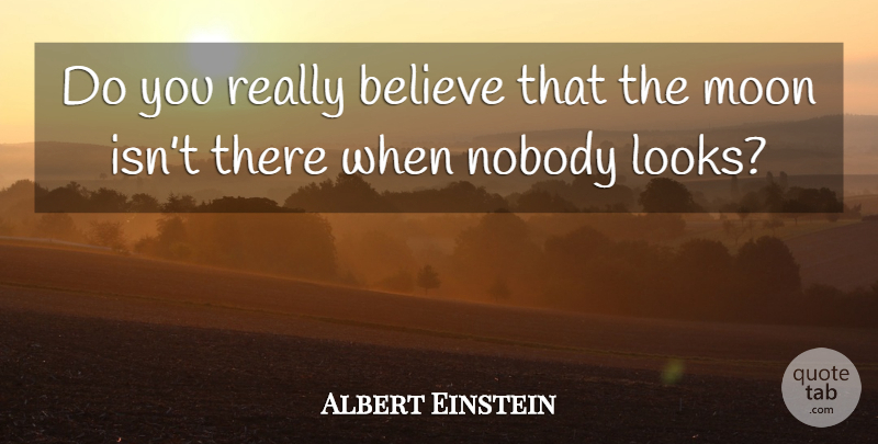 Albert Einstein Quote About Believe, Moon, Looks: Do You Really Believe That...