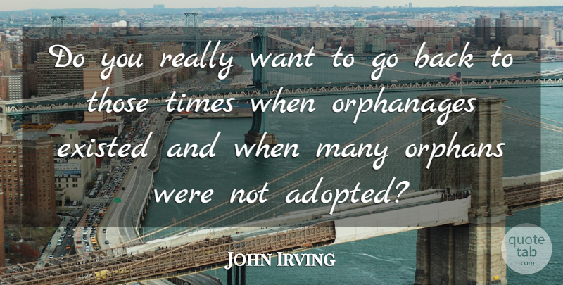 John Irving Quote About Existed, Orphanages, Orphans: Do You Really Want To...