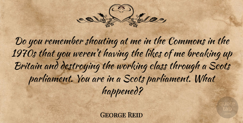 George Reid Quote About Breaking, Britain, Class, Destroying, Likes: Do You Remember Shouting At...