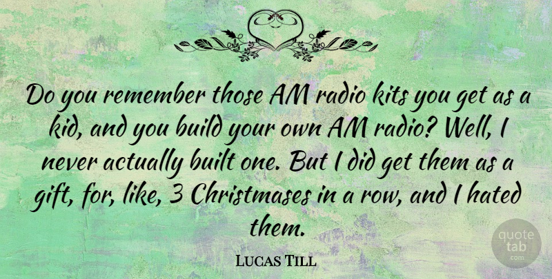 Lucas Till Quote About Build, Built, Hated, Radio, Remember: Do You Remember Those Am...