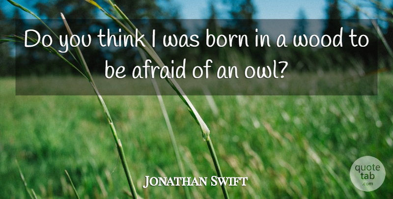 Jonathan Swift Quote About Thinking, Owl, Woods: Do You Think I Was...