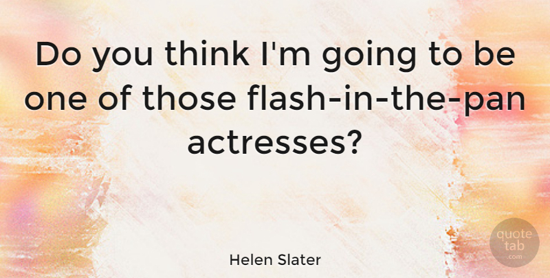 Helen Slater Quote About Thinking, Actresses, Flash: Do You Think Im Going...