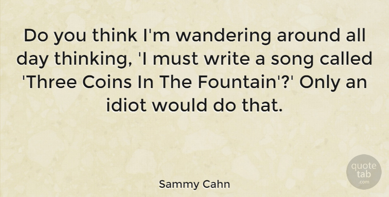 Sammy Cahn Quote About Coins, Idiot, Song, Wandering: Do You Think Im Wandering...