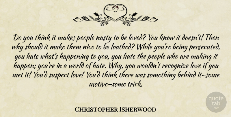 Christopher Isherwood Quote About Nice, Hate, Love You: Do You Think It Makes...