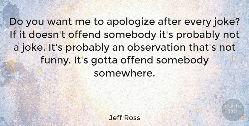 Jeff Ross Quote About Want, Apologizing, Observation: Do You Want Me To...