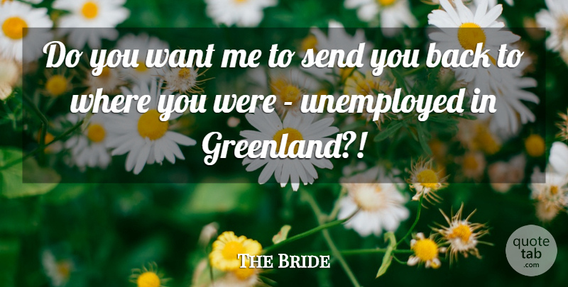 The Bride Quote About Send, Unemployed: Do You Want Me To...