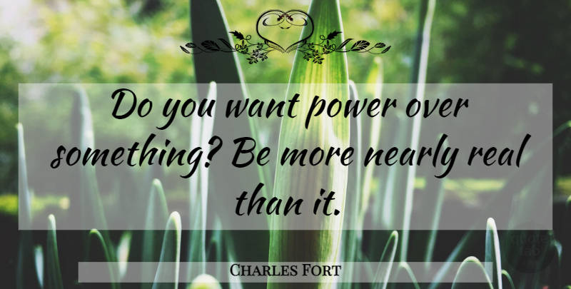 Charles Fort Quote About Real, Want: Do You Want Power Over...