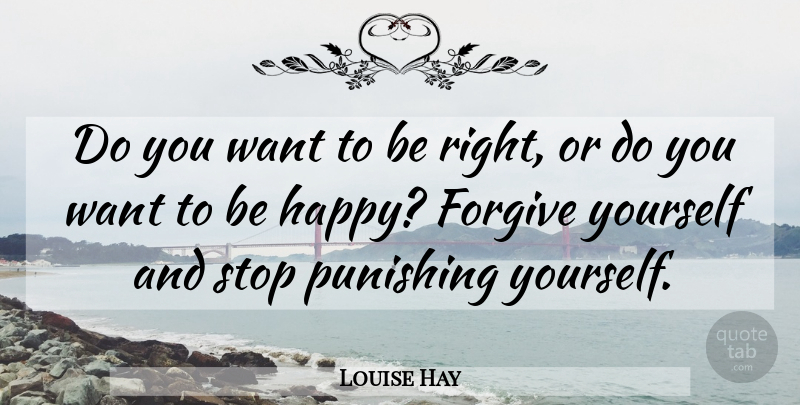 Louise Hay Quote About Forgiveness, Forgiving, Punishing Yourself: Do You Want To Be...