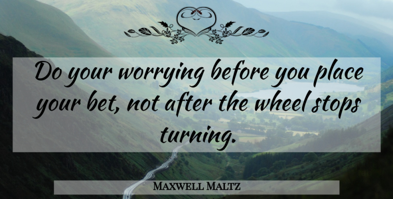 Maxwell Maltz Quote About Worry, Wheels: Do Your Worrying Before You...