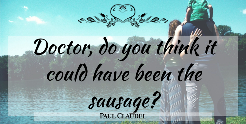 Paul Claudel Quote About Thinking, Doctors, Sausage: Doctor Do You Think It...