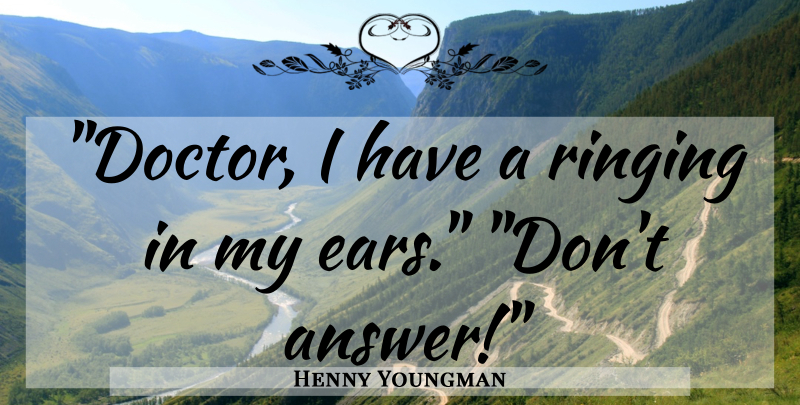 Henny Youngman Quote About Funny, Humor, Doctors: Doctor I Have A Ringing...