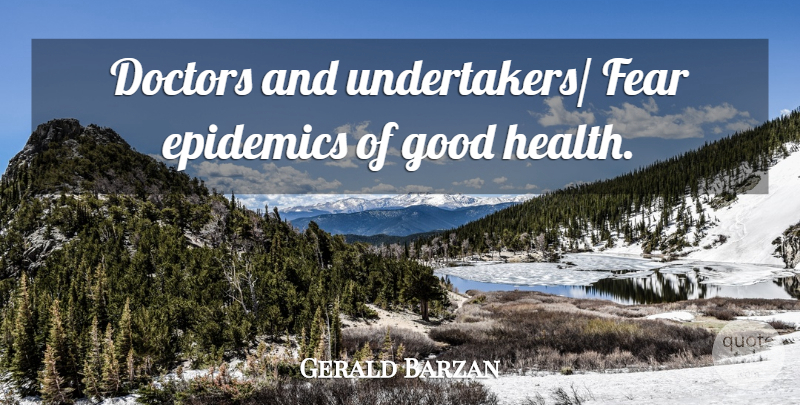 Gerald Barzan Quote About Doctors, Fear, Good: Doctors And Undertakers Fear Epidemics...