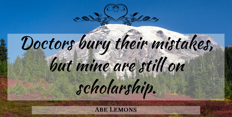 Abe Lemons Quote About Mistake, Doctors, Scholarship: Doctors Bury Their Mistakes But...
