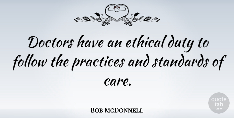 Bob McDonnell Quote About Practice, Doctors, Care: Doctors Have An Ethical Duty...