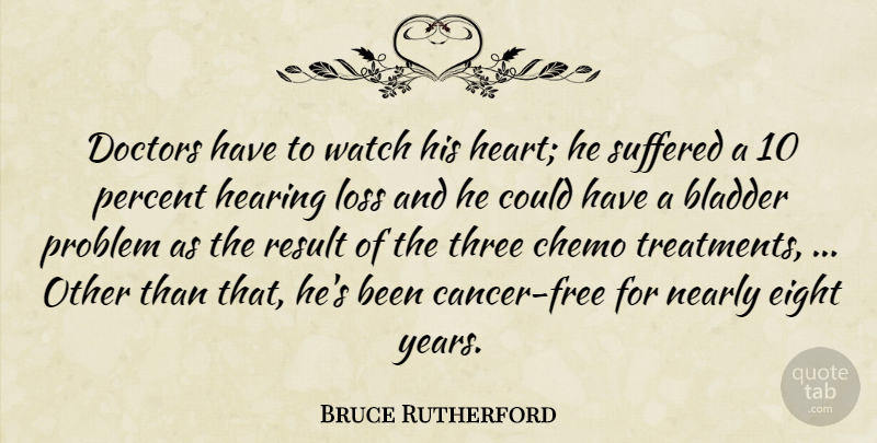 Bruce Rutherford Quote About Bladder, Doctors, Eight, Hearing, Loss: Doctors Have To Watch His...