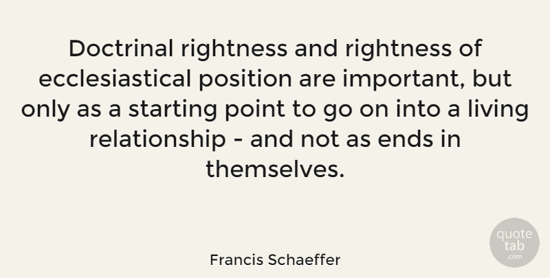 Francis Schaeffer Quote About Important, Goes On, Starting: Doctrinal Rightness And Rightness Of...