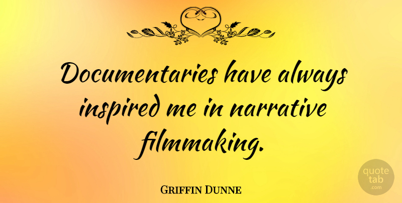 Griffin Dunne Quote About Narrative, Documentaries, Inspired: Documentaries Have Always Inspired Me...