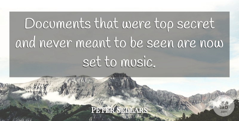 Peter Sellars Quote About Documents, Meant, Music, Secret, Seen: Documents That Were Top Secret...