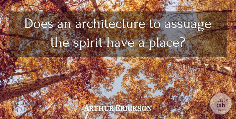 Arthur Erickson Quote About Doe, Architecture, Spirit: Does An Architecture To Assuage...