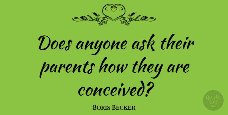 Boris Becker Quote About Parent, Doe, Asks: Does Anyone Ask Their Parents...