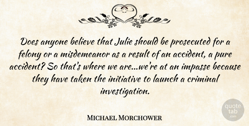 Michael Morchower Quote About Anyone, Believe, Criminal, Felony, Initiative: Does Anyone Believe That Julie...