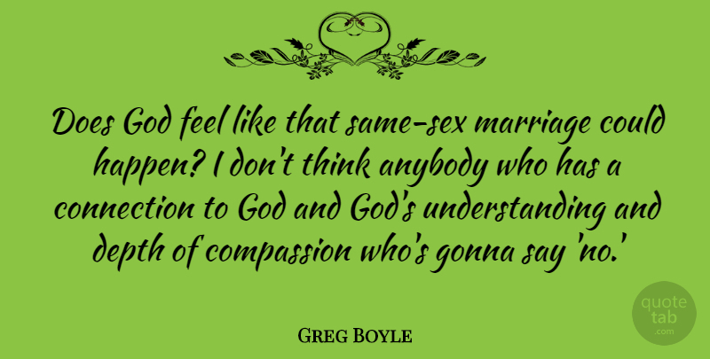 Greg Boyle Quote About Anybody, Connection, Depth, God, Gonna: Does God Feel Like That...