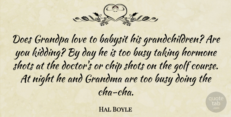 Hal Boyle Quote About Busy, Chip, Golf, Grandma, Grandpa: Does Grandpa Love To Babysit...