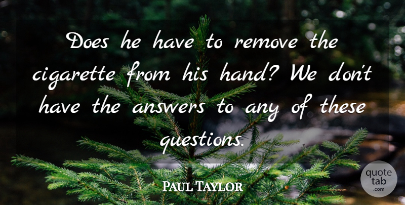 Paul Taylor Quote About Answers, Cigarette, Remove: Does He Have To Remove...