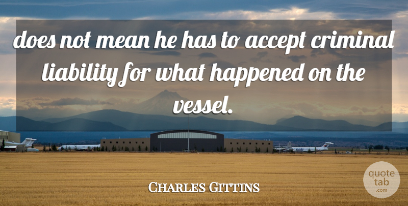 Charles Gittins Quote About Accept, Criminal, Happened, Liability, Mean: Does Not Mean He Has...