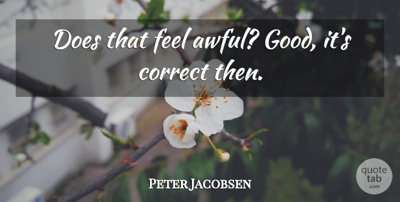 Peter Jacobsen Quote About Correct: Does That Feel Awful Good...