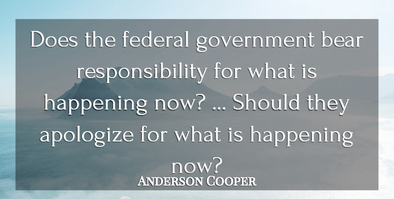 Anderson Cooper Quote About Apologize, Bear, Federal, Government, Happening: Does The Federal Government Bear...