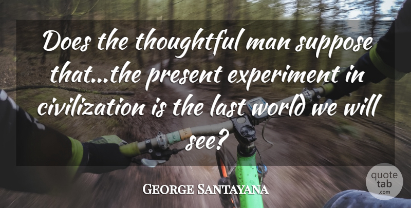 George Santayana Quote About Art, Philosophy, Thoughtful: Does The Thoughtful Man Suppose...