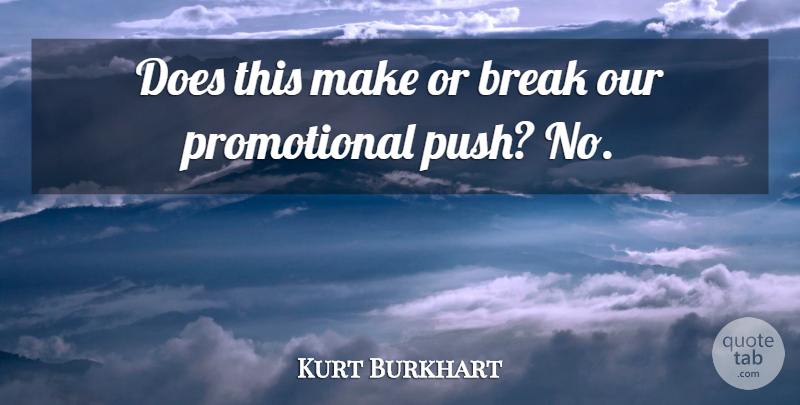 Kurt Burkhart Quote About Break: Does This Make Or Break...