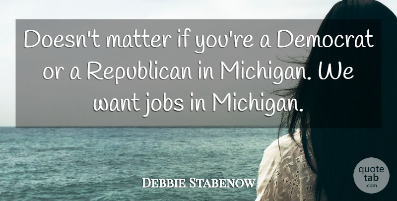 Debbie Stabenow Quote About Jobs, Michigan, Want: Doesnt Matter If Youre A...