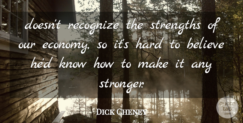 Dick Cheney Quote About Believe, Hard, Recognize, Strengths: Doesnt Recognize The Strengths Of...