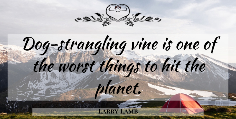 Larry Lamb Quote About Hit, Vine, Worst: Dog Strangling Vine Is One...