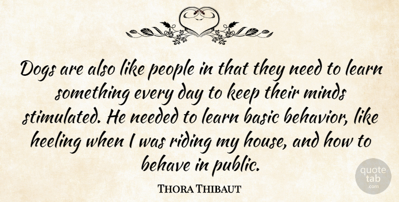 Thora Thibaut Quote About Basic, Behave, Dogs, Learn, Minds: Dogs Are Also Like People...