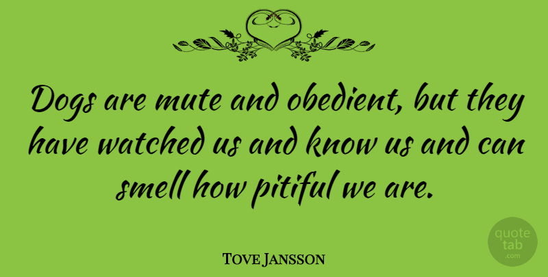 Tove Jansson Quote About Dog, Smell, Mute: Dogs Are Mute And Obedient...