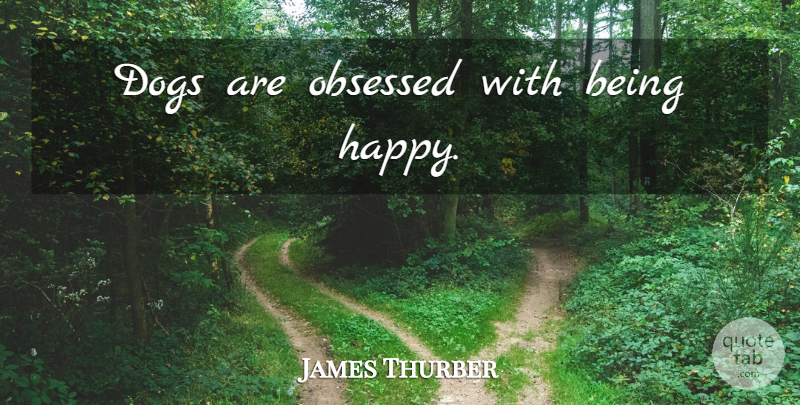 James Thurber Quote About Dog, Obsessed: Dogs Are Obsessed With Being...