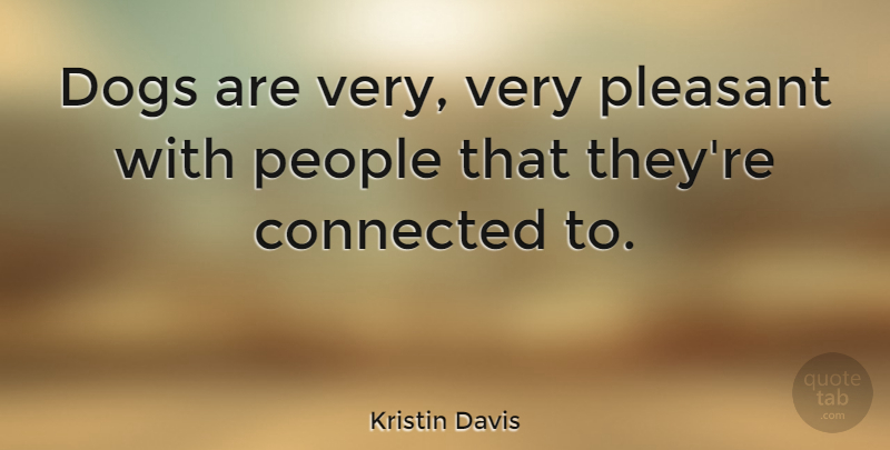 Kristin Davis Quote About Dog, People, Pleasant: Dogs Are Very Very Pleasant...