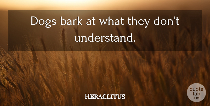 Heraclitus Quote About Dog, Bark: Dogs Bark At What They...
