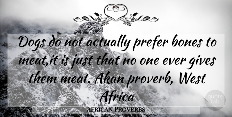 African Proverbs Quote About Africa, Bones, Dogs, Gives, Prefer: Dogs Do Not Actually Prefer...