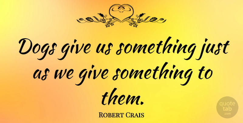 Robert Crais Quote About Dog, Giving: Dogs Give Us Something Just...